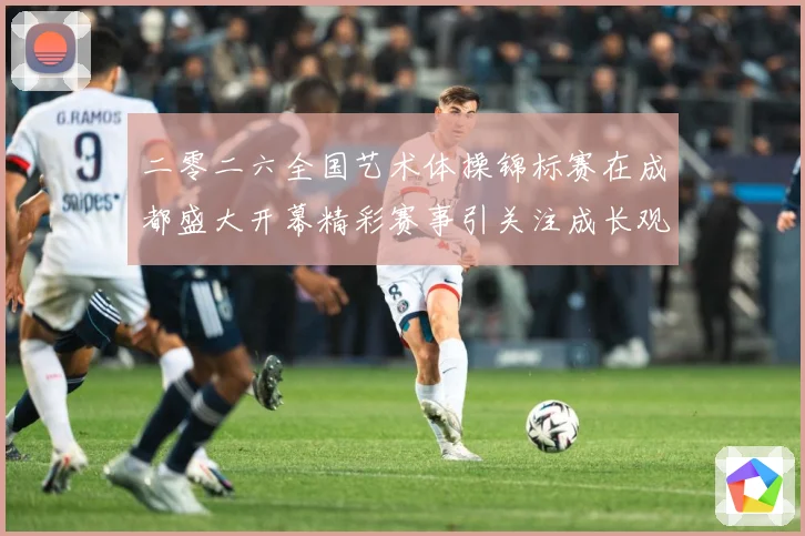 二零二六全国艺术体操锦标赛在成都盛大开幕精彩赛事引关注成长观察-深度解析
