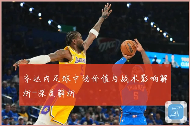 齐达内足球中场价值与战术影响解析-深度解析