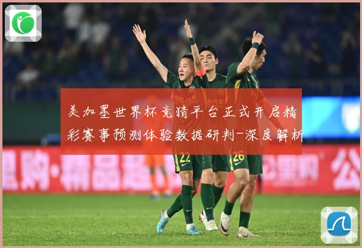 美加墨世界杯竞猜平台正式开启精彩赛事预测体验数据研判-深度解析