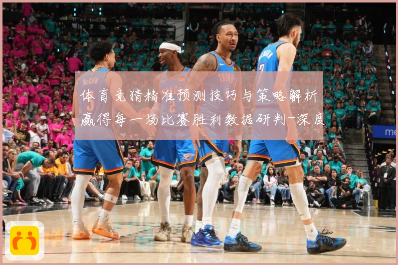 体育竞猜精准预测技巧与策略解析赢得每一场比赛胜利数据研判-深度解析