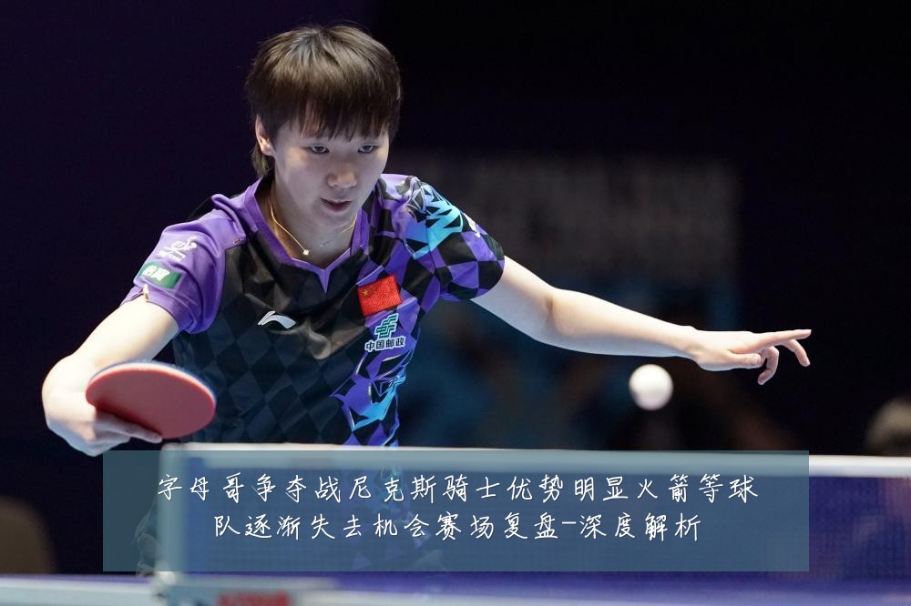 字母哥争夺战尼克斯骑士优势明显火箭等球队逐渐失去机会赛场复盘-深度解析