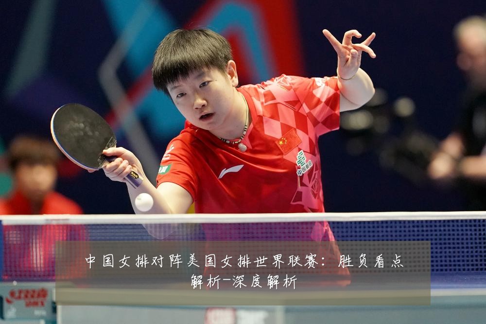 中国女排对阵美国女排世界联赛:胜负看点解析-深度解析