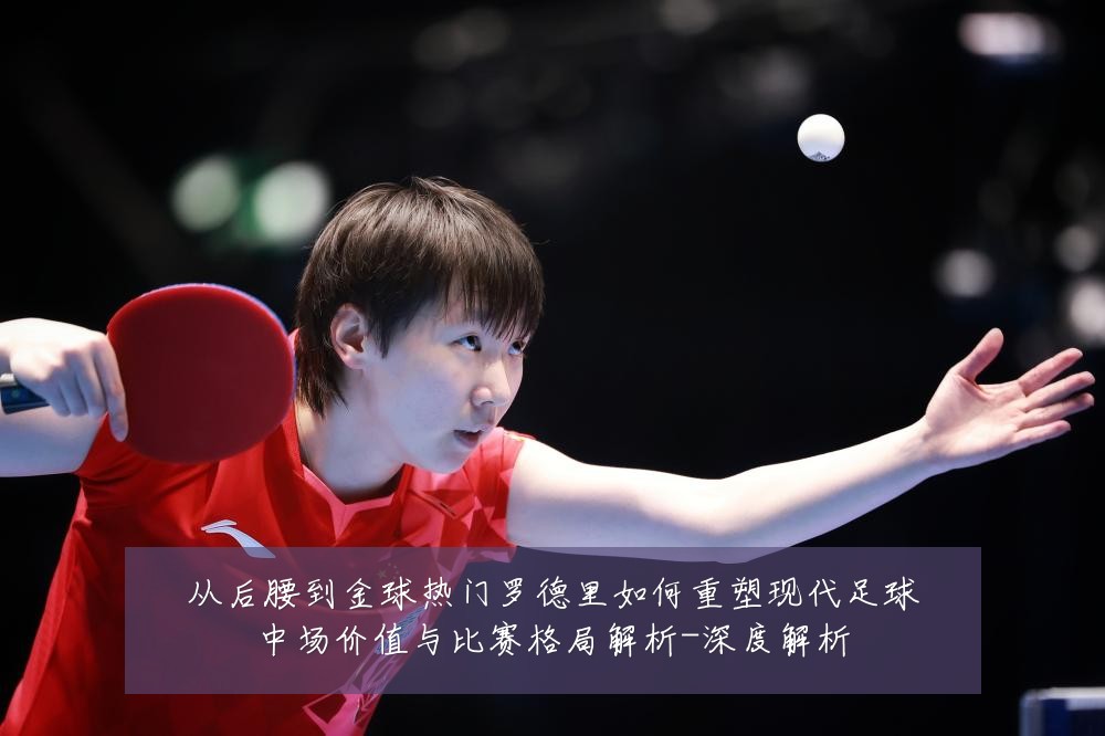 从后腰到金球热门罗德里如何重塑现代足球中场价值与比赛格局解析-深度解析
