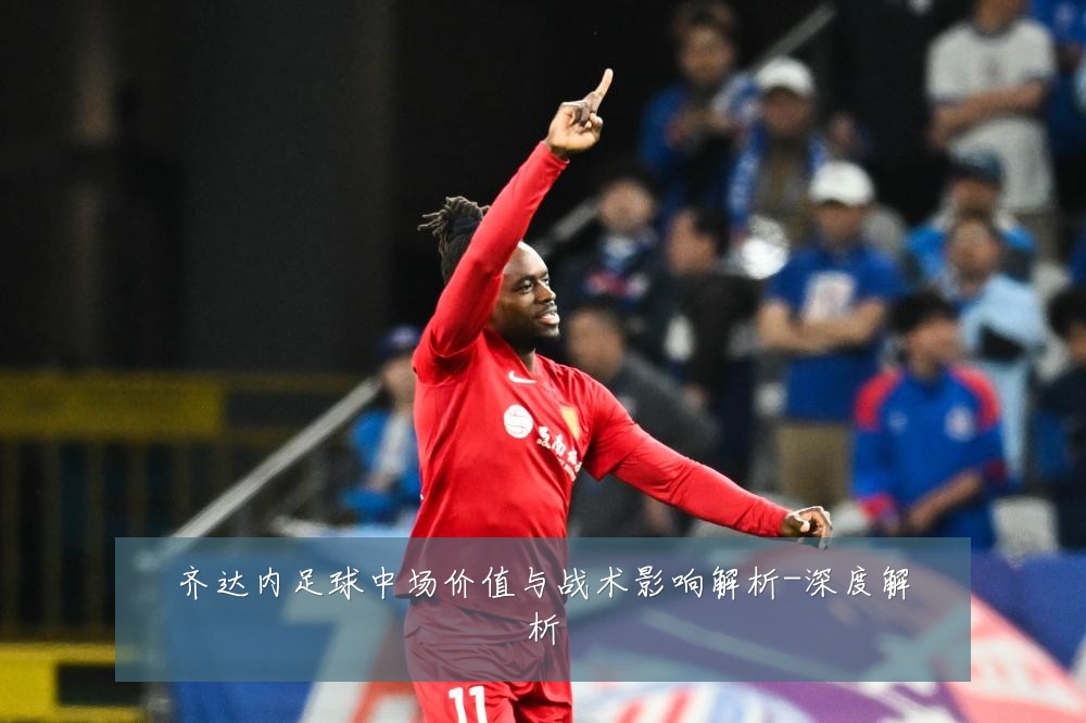 齐达内足球中场价值与战术影响解析-深度解析