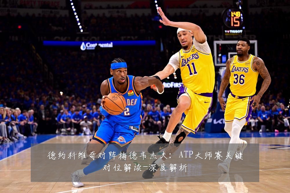 德约科维奇对阵梅德韦杰夫:ATP大师赛关键对位解读-深度解析